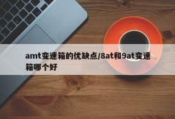 amt变速箱的优缺点/8at和9at变速箱哪个好