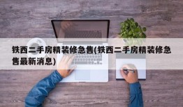 铁西二手房精装修急售(铁西二手房精装修急售最新消息)