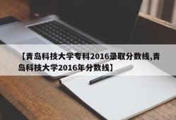 【青岛科技大学专科2016录取分数线,青岛科技大学2016年分数线】