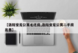 【洛阳宝龙公寓毛坯房,洛阳宝龙公寓二手房出售】