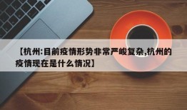 【杭州:目前疫情形势非常严峻复杂,杭州的疫情现在是什么情况】