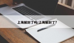 上海解封了吗/上海解封了?