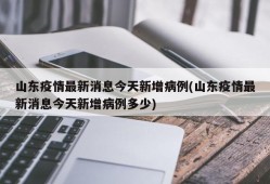 山东疫情最新消息今天新增病例(山东疫情最新消息今天新增病例多少)