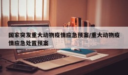 国家突发重大动物疫情应急预案/重大动物疫情应急处置预案