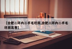 【合肥二环内二手毛坯房,合肥二环内二手毛坯房出售】