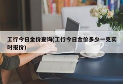 工行今日金价查询(工行今日金价多少一克实时报价)