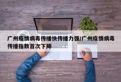 广州疫情病毒传播快传播力强/广州疫情病毒传播指数首次下降
