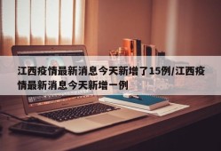 江西疫情最新消息今天新增了15例/江西疫情最新消息今天新增一例