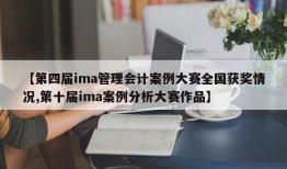 【第四届ima管理会计案例大赛全国获奖情况,第十届ima案例分析大赛作品】