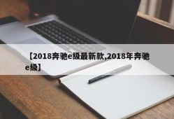 【2018奔驰e级最新款,2018年奔驰e级】