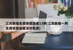 江苏新增无症状感染者13例(江苏新增一例无症状感染者活动轨迹)