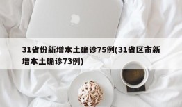 31省份新增本土确诊75例(31省区市新增本土确诊73例)