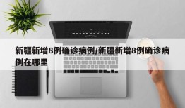 新疆新增8例确诊病例/新疆新增8例确诊病例在哪里
