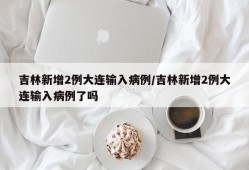 吉林新增2例大连输入病例/吉林新增2例大连输入病例了吗
