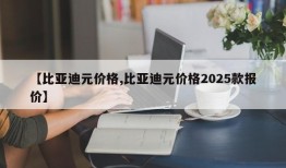 【比亚迪元价格,比亚迪元价格2025款报价】