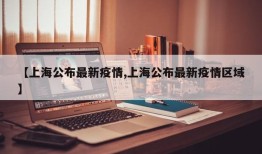 【上海公布最新疫情,上海公布最新疫情区域】