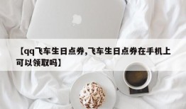 【qq飞车生日点券,飞车生日点券在手机上可以领取吗】