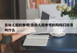 去幼儿园的参观/去幼儿园参观的妈妈们动漫叫什么