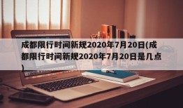 成都限行时间新规2020年7月20日(成都限行时间新规2020年7月20日是几点)