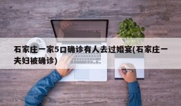 石家庄一家5口确诊有人去过婚宴(石家庄一夫妇被确诊)