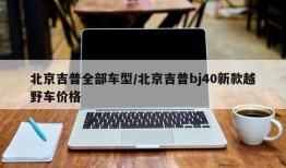 北京吉普全部车型/北京吉普bj40新款越野车价格