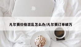 凡尔赛价格混乱怎么办/凡尔赛订单破万