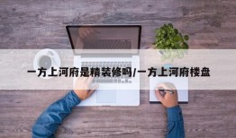 一方上河府是精装修吗/一方上河府楼盘