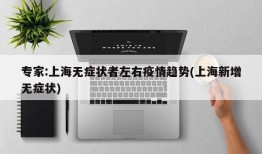 专家:上海无症状者左右疫情趋势(上海新增无症状)