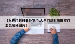 【入户门斜对着卧室门,入户门斜对着卧室门怎么装修图片】