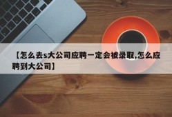 【怎么去s大公司应聘一定会被录取,怎么应聘到大公司】