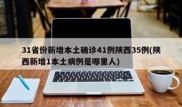31省份新增本土确诊41例陕西35例(陕西新增1本土病例是哪里人)