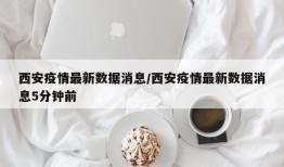 西安疫情最新数据消息/西安疫情最新数据消息5分钟前