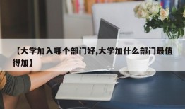 【大学加入哪个部门好,大学加什么部门最值得加】