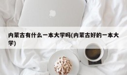 内蒙古有什么一本大学吗(内蒙古好的一本大学)
