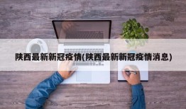 陕西最新新冠疫情(陕西最新新冠疫情消息)