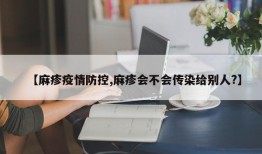 【麻疹疫情防控,麻疹会不会传染给别人?】