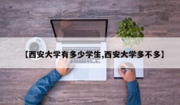 【西安大学有多少学生,西安大学多不多】
