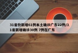 31省份新增61例本土确诊广东22例/31省新增确诊30例 7例在广东