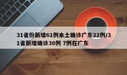 31省份新增61例本土确诊广东22例/31省新增确诊30例 7例在广东