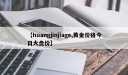 【huangjinjiage,黄金价格今日大盘价】