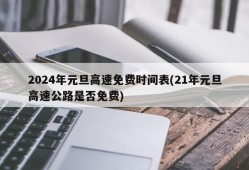 2024年元旦高速免费时间表(21年元旦高速公路是否免费)