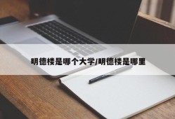 明德楼是哪个大学/明德楼是哪里