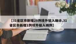 【31省区市新增28例境外输入确诊,31省区市新增1例境外输入病例】