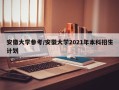 安徽大学参考/安徽大学2021年本科招生计划