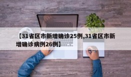【31省区市新增确诊25例,31省区市新增确诊病例26例】