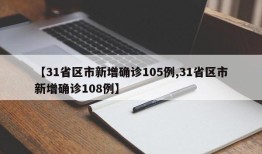 【31省区市新增确诊105例,31省区市新增确诊108例】