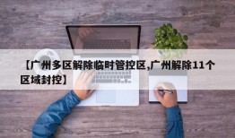 【广州多区解除临时管控区,广州解除11个区域封控】