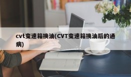 cvt变速箱换油(CVT变速箱换油后的通病)