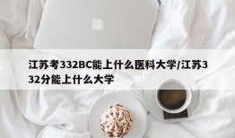 江苏考332BC能上什么医科大学/江苏332分能上什么大学