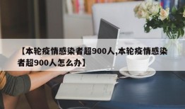 【本轮疫情感染者超900人,本轮疫情感染者超900人怎么办】
